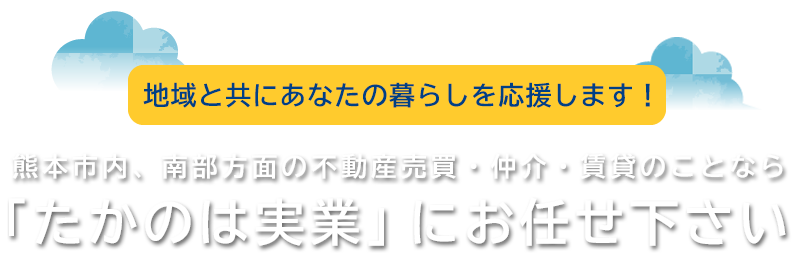 熊本市内、南部方面の不動産売買・仲介・賃貸のことなら、「たかのは実業」にお任せ下さい　地域と共にあなたの暮らしを応援します！